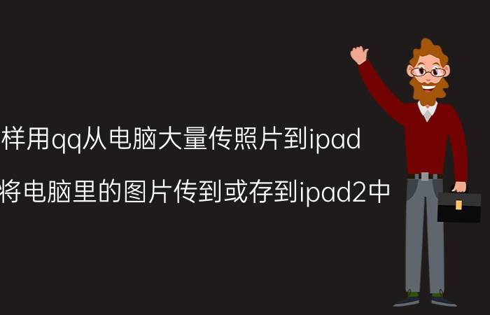 怎样用qq从电脑大量传照片到ipad 如何将电脑里的图片传到或存到ipad2中？